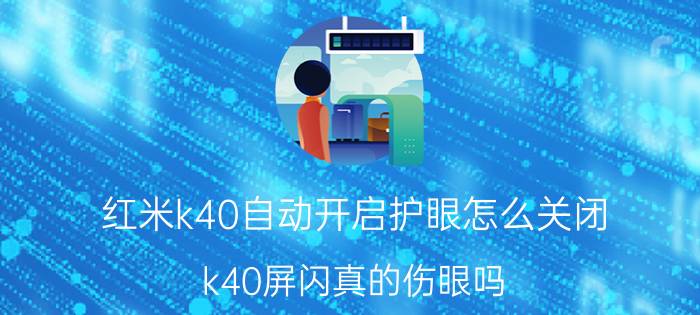 红米k40自动开启护眼怎么关闭 k40屏闪真的伤眼吗？